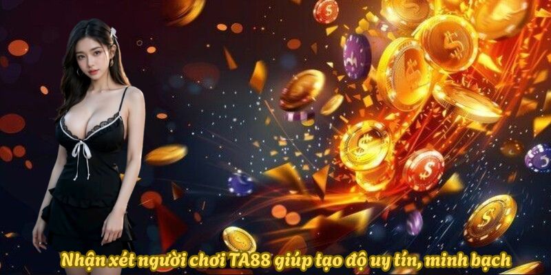 Nhận xét người chơi TA88 giúp tạo độ uy tín, minh bạch