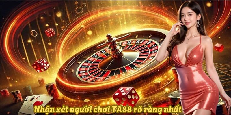 Nhận xét người chơi TA88 rõ ràng nhất