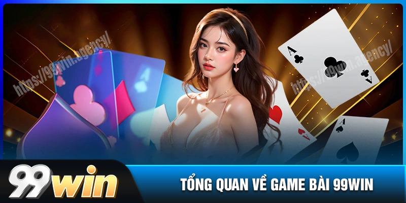 tong-quan-ve-game-bai-99win