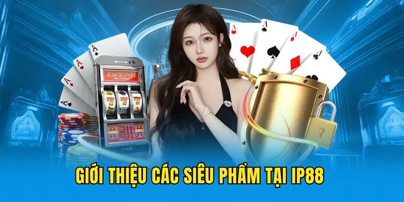 gioi-thieu-cac-sieu-pham-tai-nha-cai-ip88